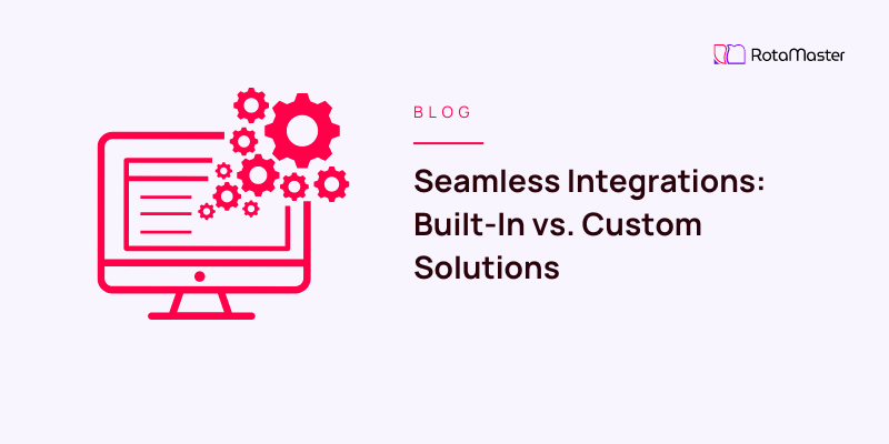 Seamless Integrations: Built-In vs. Custom Solutions - RotaMaster